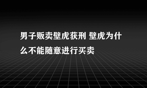 男子贩卖壁虎获刑 壁虎为什么不能随意进行买卖