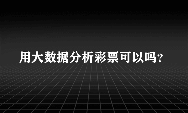 用大数据分析彩票可以吗？