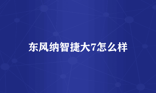 东风纳智捷大7怎么样