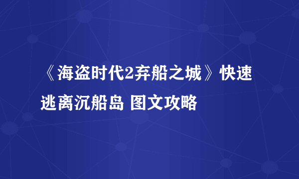 《海盗时代2弃船之城》快速逃离沉船岛 图文攻略