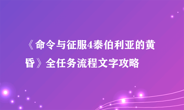 《命令与征服4泰伯利亚的黄昏》全任务流程文字攻略