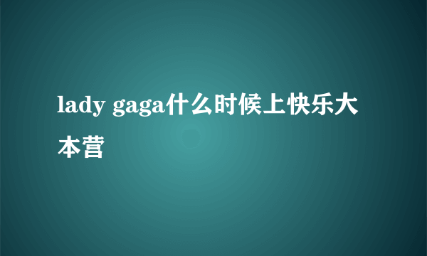 lady gaga什么时候上快乐大本营