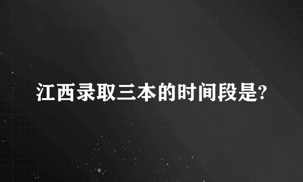 江西录取三本的时间段是?