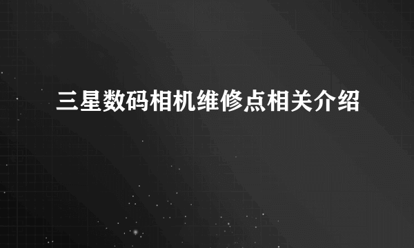 三星数码相机维修点相关介绍