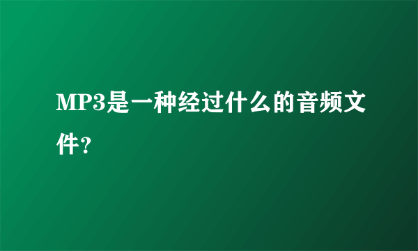 MP3是一种经过什么的音频文件？