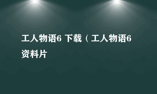 工人物语6 下载（工人物语6资料片