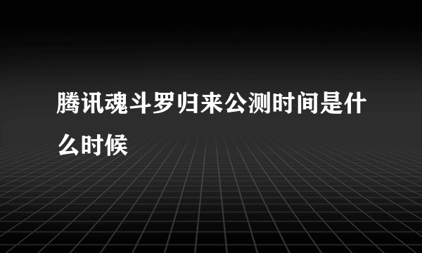 腾讯魂斗罗归来公测时间是什么时候