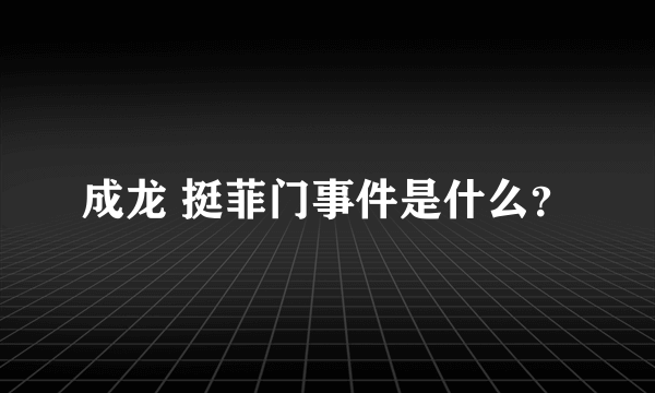 成龙 挺菲门事件是什么？