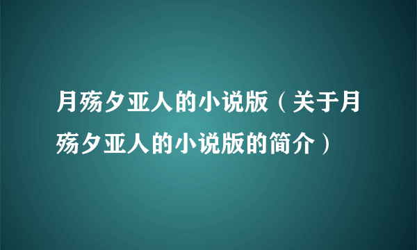 月殇夕亚人的小说版（关于月殇夕亚人的小说版的简介）