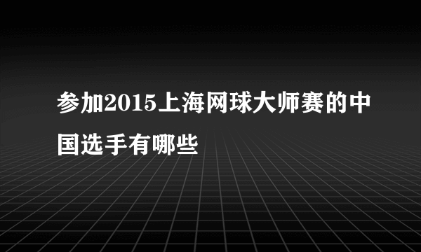 参加2015上海网球大师赛的中国选手有哪些