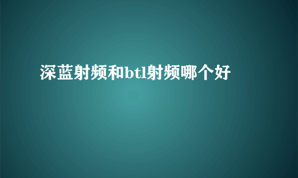 深蓝射频和btl射频哪个好