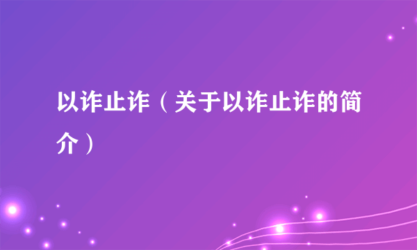 以诈止诈（关于以诈止诈的简介）