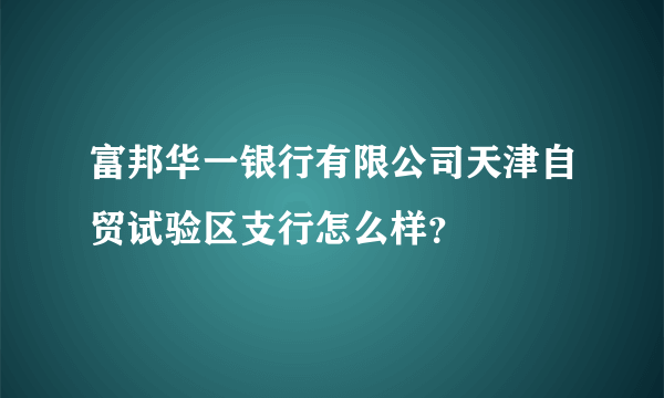 富邦华一银行有限公司天津自贸试验区支行怎么样？