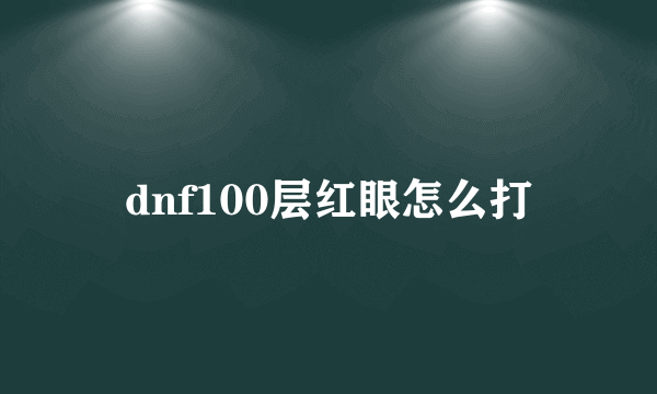 dnf100层红眼怎么打