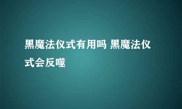 黑魔法仪式有用吗 黑魔法仪式会反噬