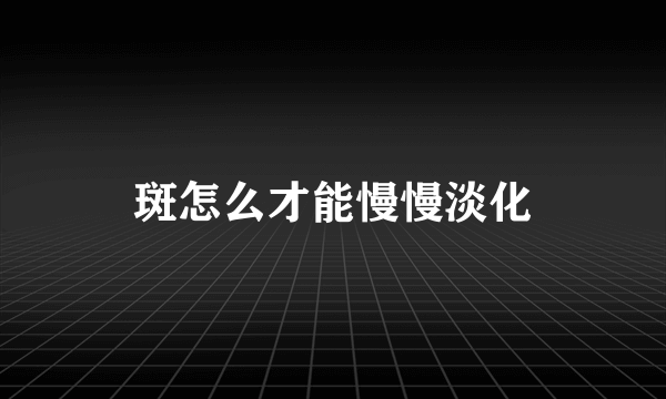 斑怎么才能慢慢淡化