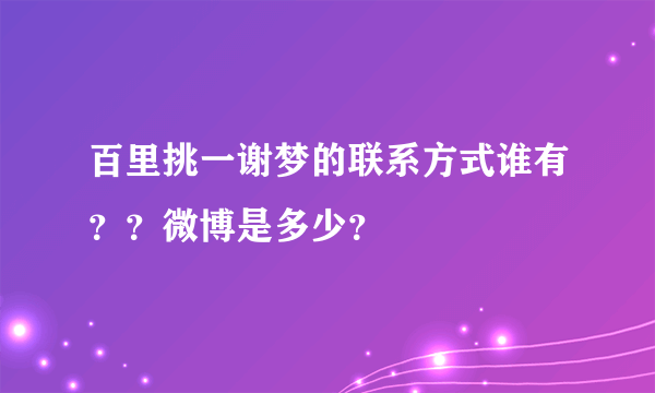 百里挑一谢梦的联系方式谁有？？微博是多少？