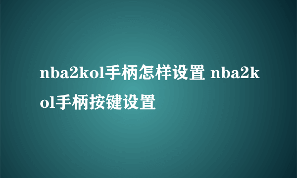 nba2kol手柄怎样设置 nba2kol手柄按键设置