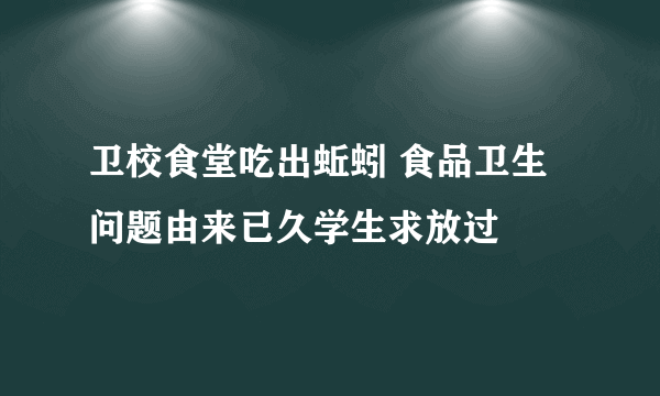 卫校食堂吃出蚯蚓 食品卫生问题由来已久学生求放过