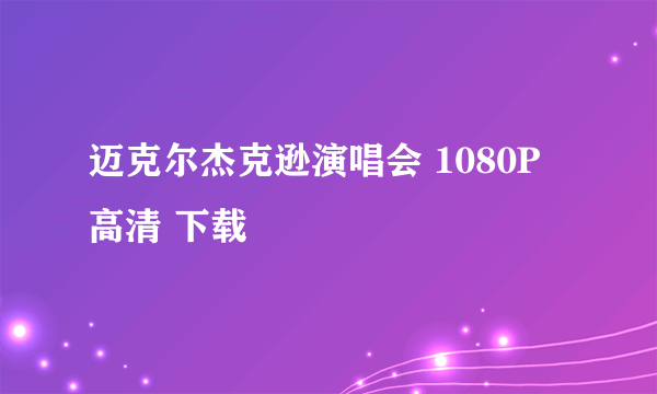 迈克尔杰克逊演唱会 1080P 高清 下载