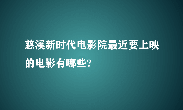 慈溪新时代电影院最近要上映的电影有哪些?