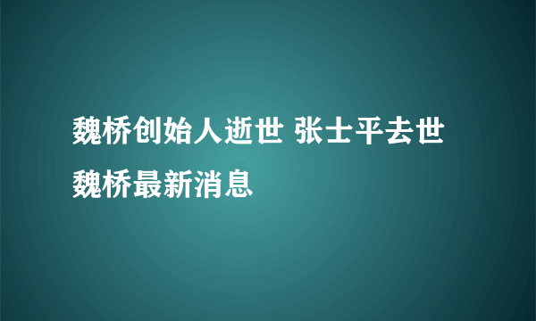 魏桥创始人逝世 张士平去世魏桥最新消息