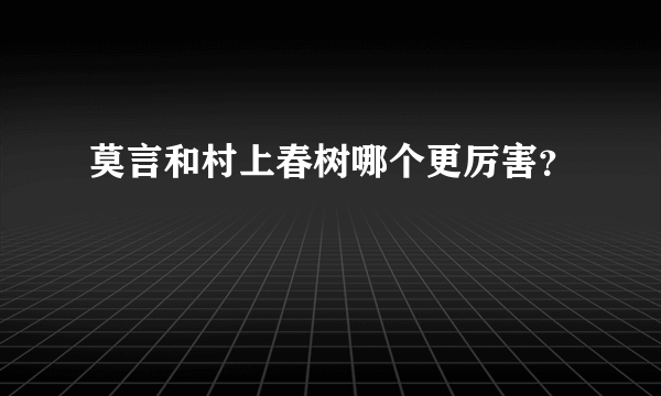 莫言和村上春树哪个更厉害？