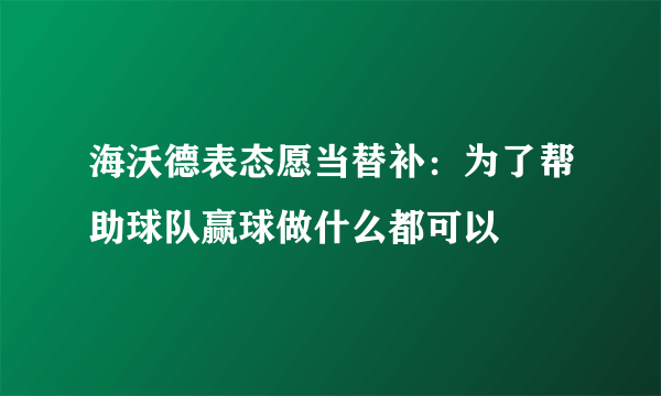 海沃德表态愿当替补：为了帮助球队赢球做什么都可以