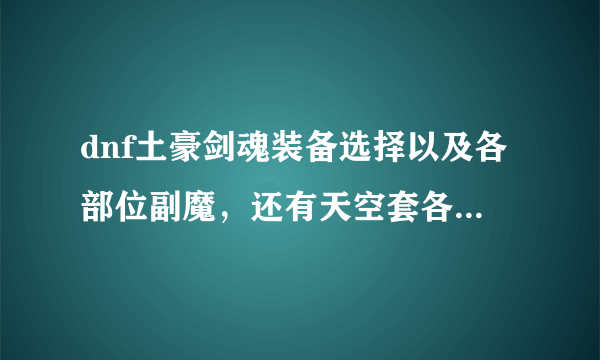 dnf土豪剑魂装备选择以及各部位副魔，还有天空套各部位属性选择