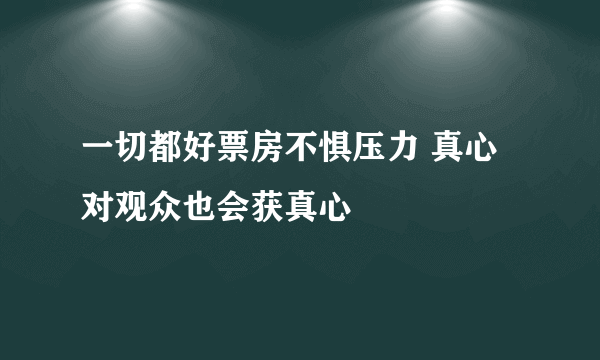 一切都好票房不惧压力 真心对观众也会获真心