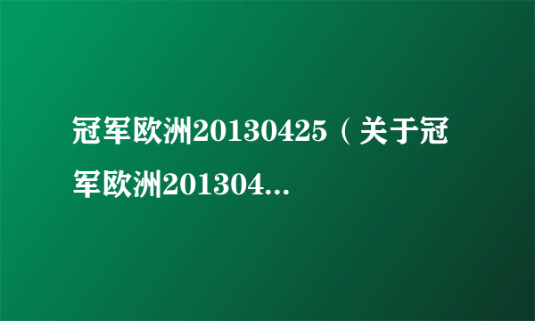 冠军欧洲20130425（关于冠军欧洲20130425的介绍）