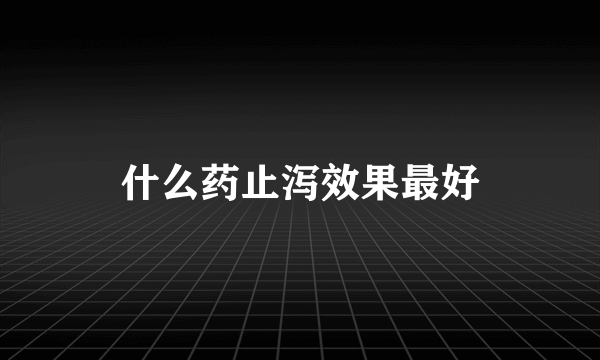 什么药止泻效果最好