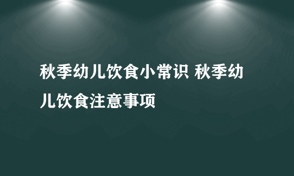 秋季幼儿饮食小常识 秋季幼儿饮食注意事项