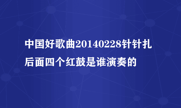 中国好歌曲20140228针针扎后面四个红鼓是谁演奏的