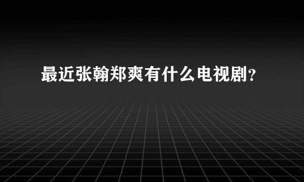 最近张翰郑爽有什么电视剧？