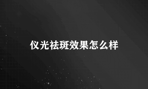 仪光祛斑效果怎么样