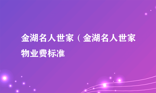 金湖名人世家（金湖名人世家物业费标准