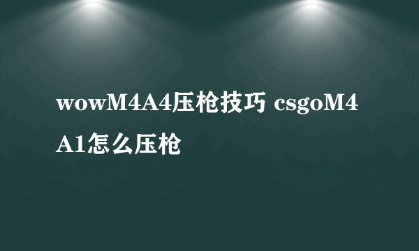 wowM4A4压枪技巧 csgoM4A1怎么压枪