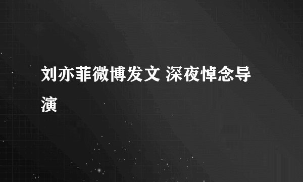 刘亦菲微博发文 深夜悼念导演