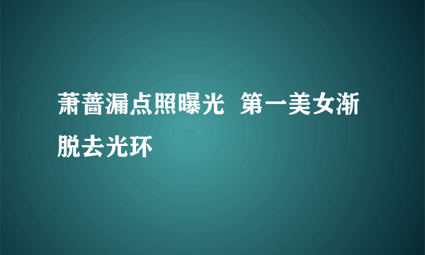 萧蔷漏点照曝光  第一美女渐脱去光环