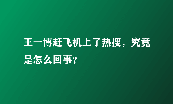 王一博赶飞机上了热搜，究竟是怎么回事？