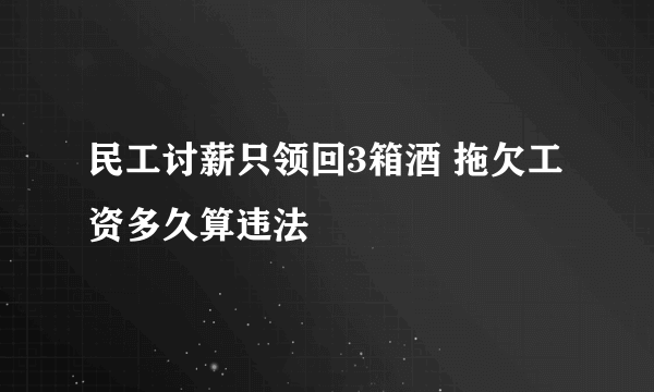 民工讨薪只领回3箱酒 拖欠工资多久算违法