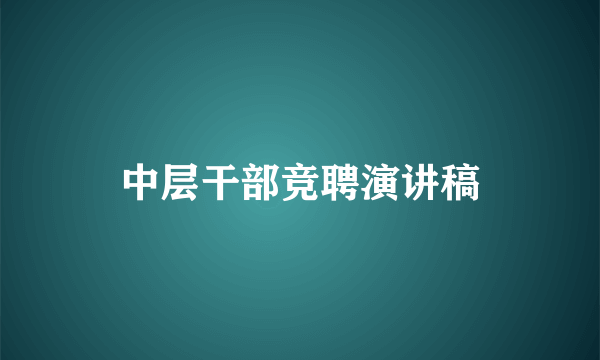 中层干部竞聘演讲稿