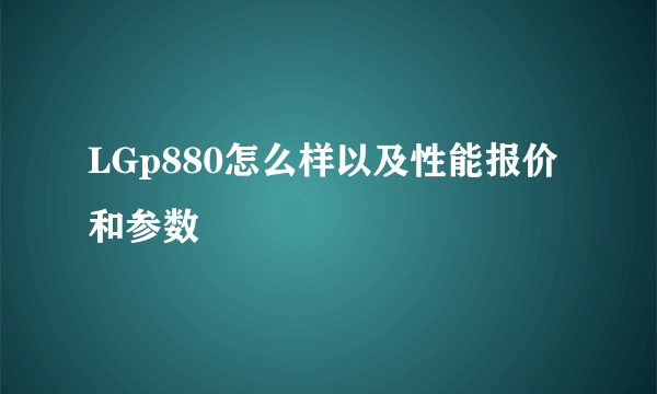 LGp880怎么样以及性能报价和参数