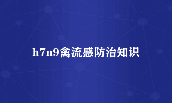 h7n9禽流感防治知识