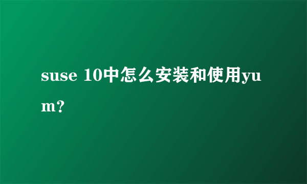 suse 10中怎么安装和使用yum？