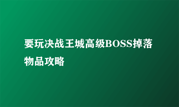 要玩决战王城高级BOSS掉落物品攻略