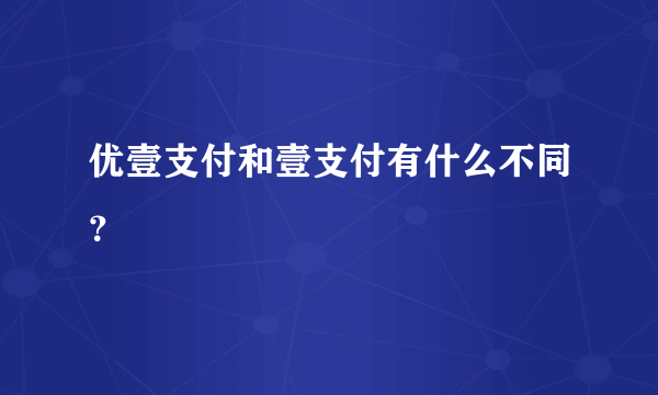 优壹支付和壹支付有什么不同？