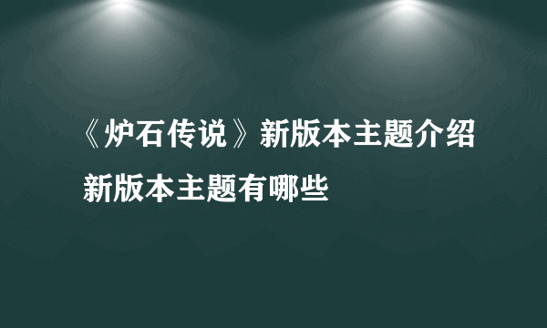 《炉石传说》新版本主题介绍 新版本主题有哪些