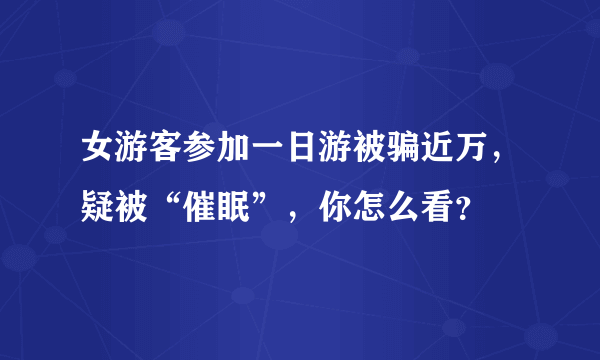 女游客参加一日游被骗近万，疑被“催眠”，你怎么看？